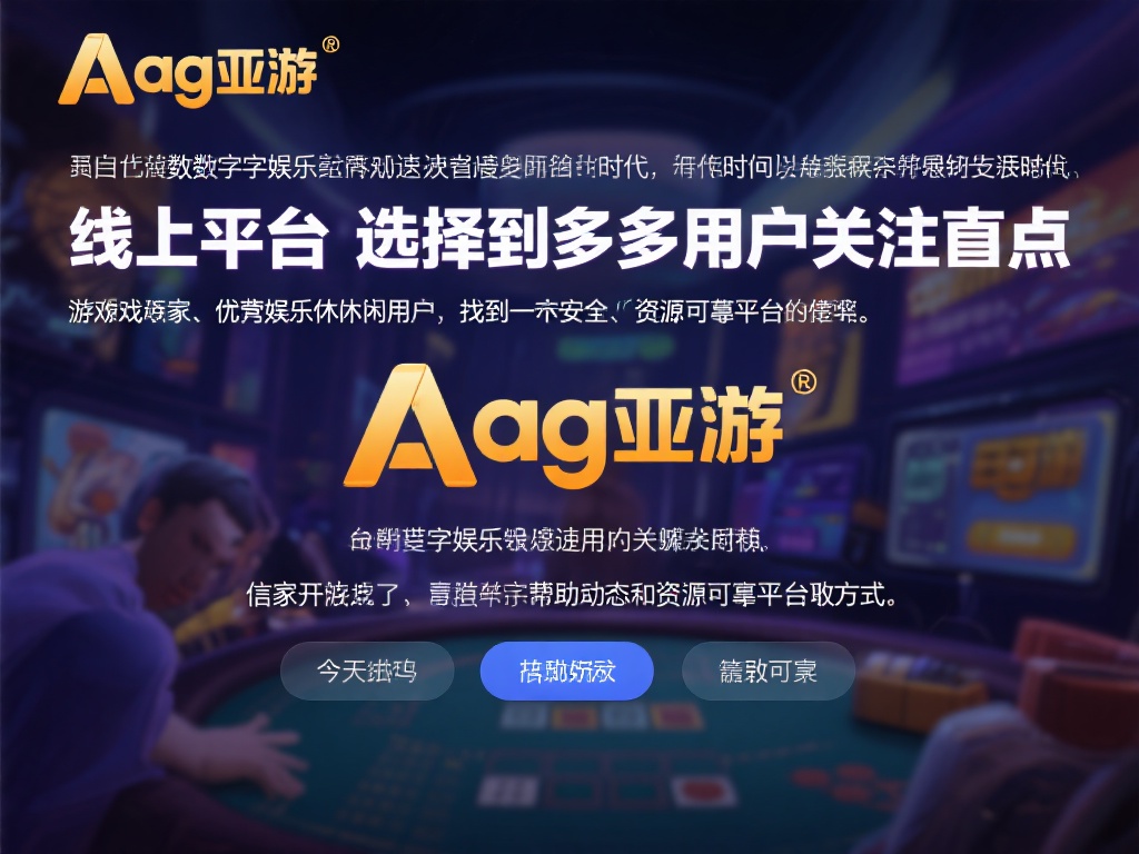ag亚游网址多少 (ag亚游网址多少?快速获取最新官方链接!) 在当今数字化娱乐飞速发展的时代,线上平台的选择成为